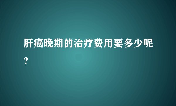 肝癌晚期的治疗费用要多少呢?