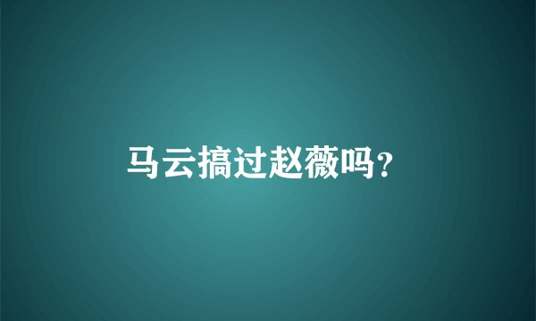 马云搞过赵薇吗？