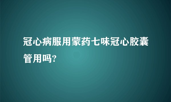 冠心病服用蒙药七味冠心胶囊管用吗?