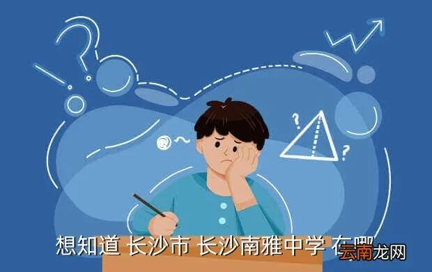 南雅中学地址,想知道 长沙市 长沙南雅中学 在哪