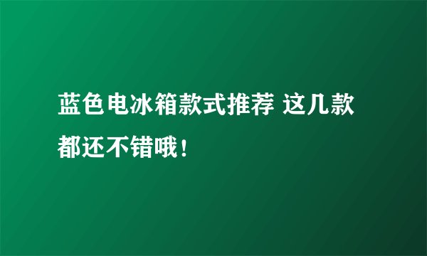 蓝色电冰箱款式推荐 这几款都还不错哦！