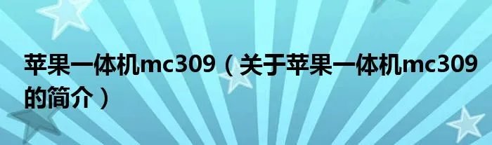 苹果一体机mc309（关于苹果一体机mc309的简介）
