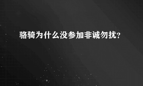 骆骑为什么没参加非诚勿扰？