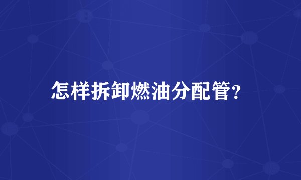 怎样拆卸燃油分配管？