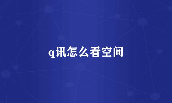 q讯怎么看空间