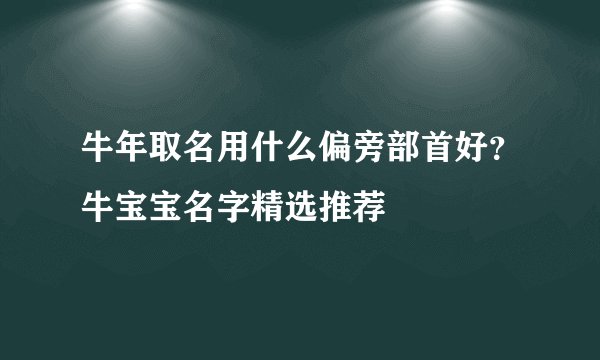 牛年取名用什么偏旁部首好？牛宝宝名字精选推荐