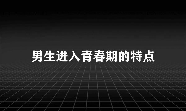 男生进入青春期的特点