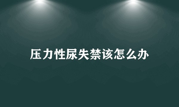 压力性尿失禁该怎么办