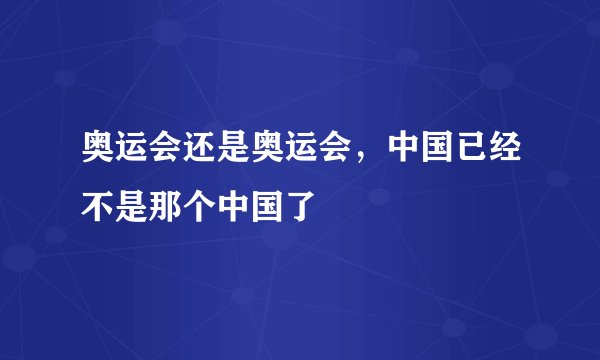 奥运会还是奥运会,中国已经不是那个中国了