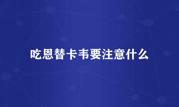 吃恩替卡韦要注意什么
