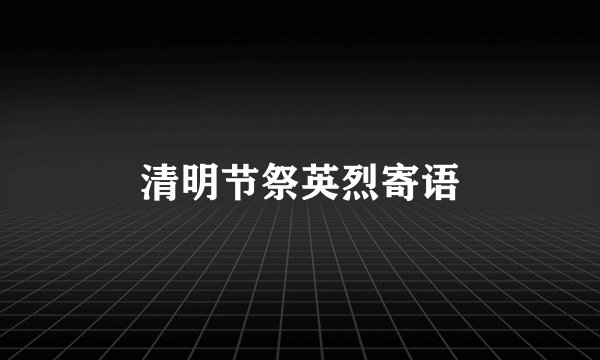 清明节祭英烈寄语