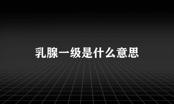乳腺一级是什么意思