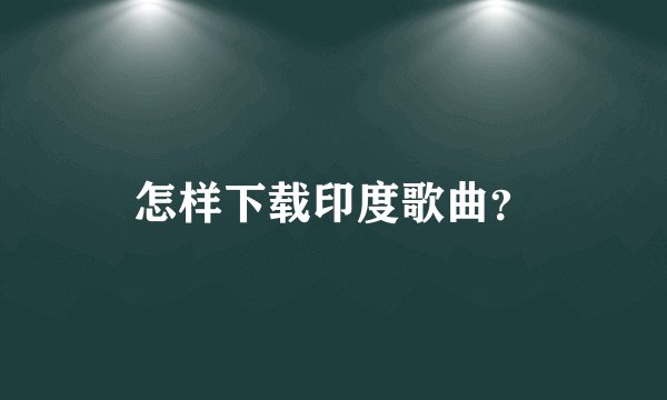 怎样下载印度歌曲？