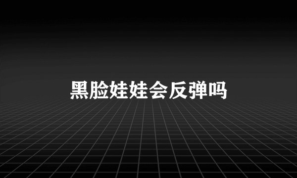 黑脸娃娃会反弹吗
