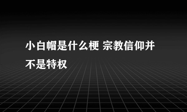 小白帽是什么梗 宗教信仰并不是特权