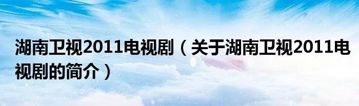 湖南卫视2011电视剧（关于湖南卫视2011电视剧的简介）