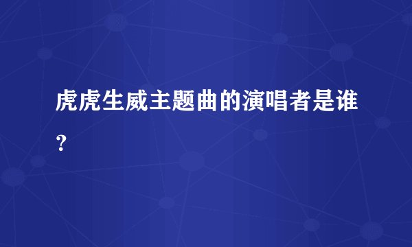 虎虎生威主题曲的演唱者是谁？