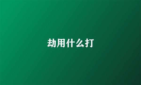 劫用什么打