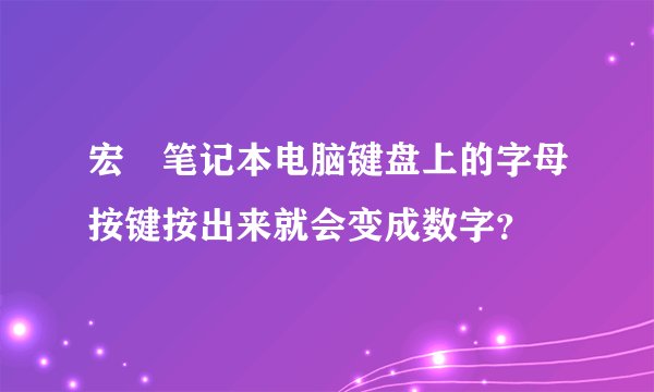 宏碁笔记本电脑键盘上的字母按键按出来就会变成数字?
