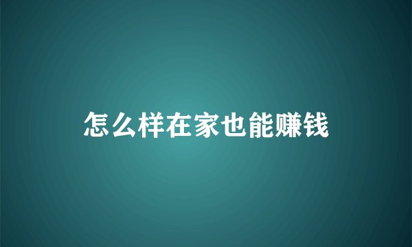 怎么样在家也能赚钱
