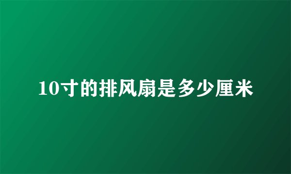 10寸的排风扇是多少厘米