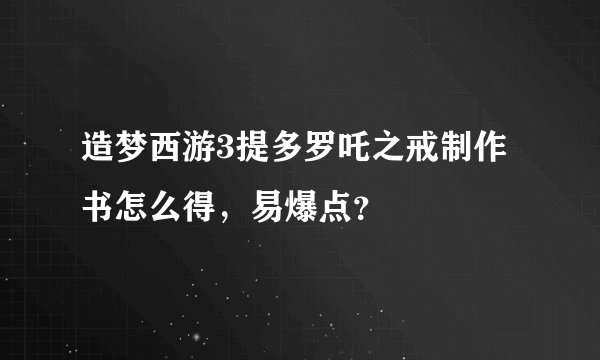 造梦西游3提多罗吒之戒制作书怎么得，易爆点？