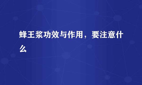 蜂王浆功效与作用，要注意什么
