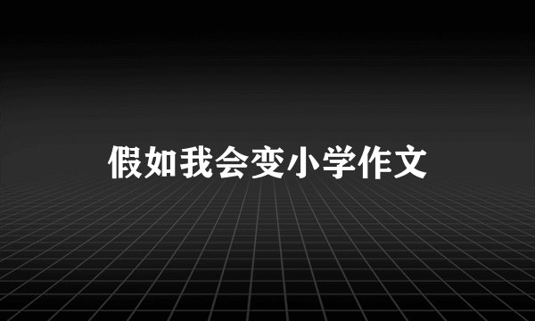 假如我会变小学作文
