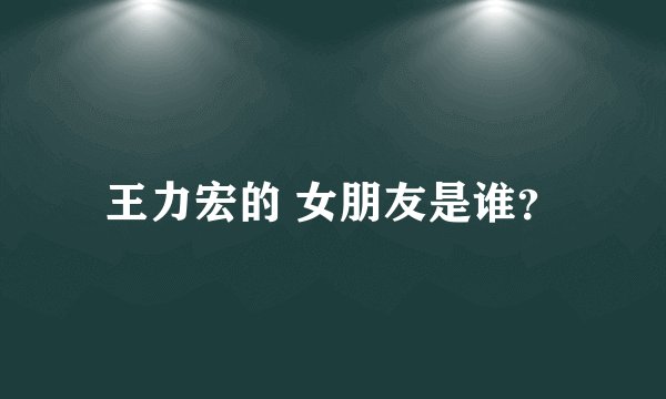 王力宏的 女朋友是谁？