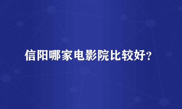 信阳哪家电影院比较好？