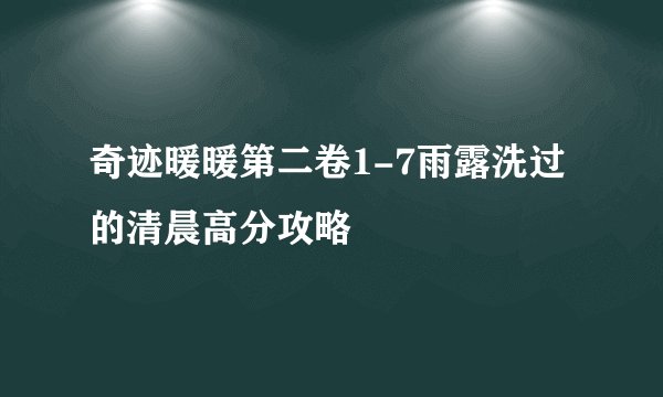 奇迹暖暖第二卷1-7雨露洗过的清晨高分攻略