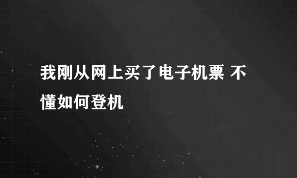 我刚从网上买了电子机票 不懂如何登机