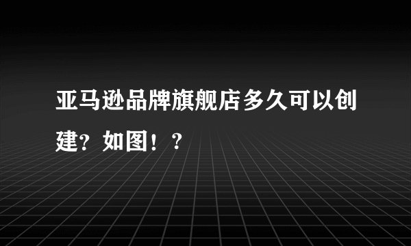 亚马逊品牌旗舰店多久可以创建？如图！?