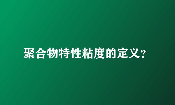 聚合物特性粘度的定义？
