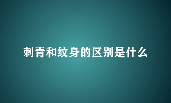 刺青和纹身的区别是什么