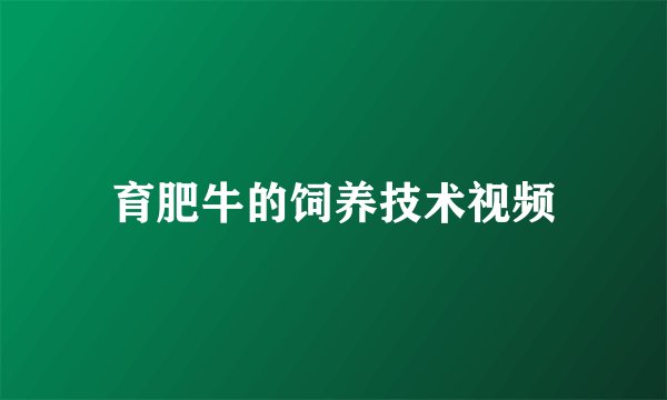 育肥牛的饲养技术视频