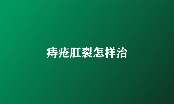 痔疮肛裂怎样治