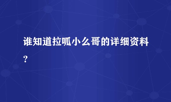 谁知道拉呱小么哥的详细资料？