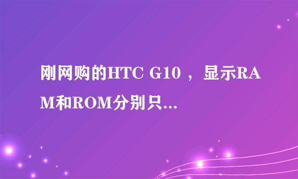 刚网购的HTC G10 ，显示RAM和ROM分别只有175MB和300MB（总的），怎么回事？是被JS坑了吗？