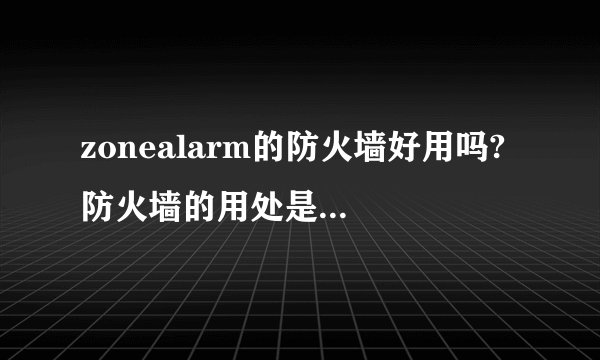 zonealarm的防火墙好用吗? 防火墙的用处是什么?有什么缺点? 不装可以吗?