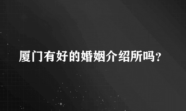 厦门有好的婚姻介绍所吗？