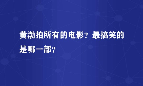 黄渤拍所有的电影？最搞笑的是哪一部？
