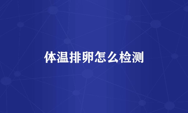 体温排卵怎么检测