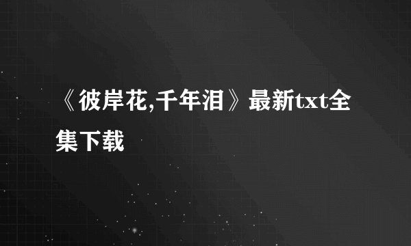《彼岸花,千年泪》最新txt全集下载