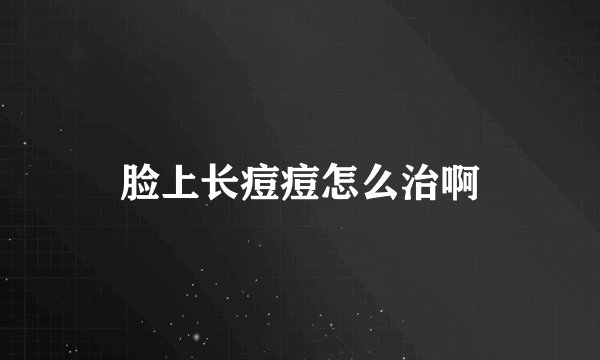 脸上长痘痘怎么治啊