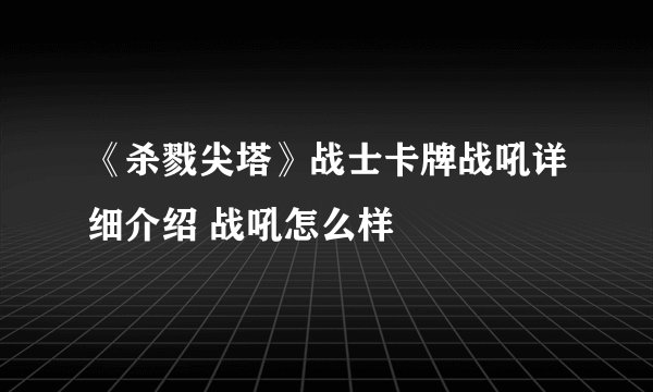 《杀戮尖塔》战士卡牌战吼详细介绍 战吼怎么样