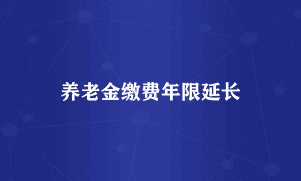 养老金缴费年限延长