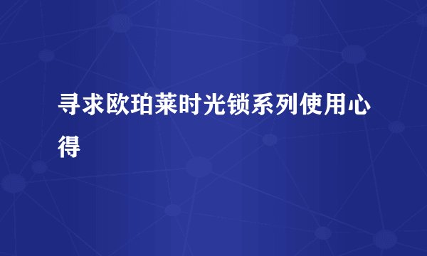 寻求欧珀莱时光锁系列使用心得