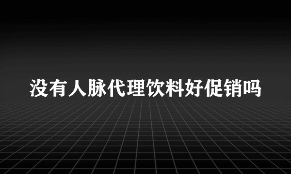没有人脉代理饮料好促销吗