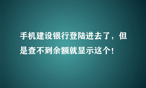 手机建设银行登陆进去了,但是查不到余额就显示这个!